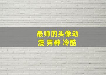 最帅的头像动漫 男神 冷酷